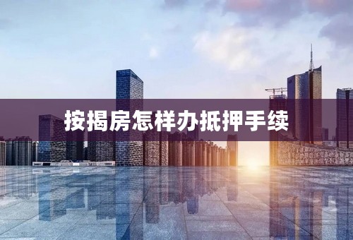 按揭房怎样办抵押手续