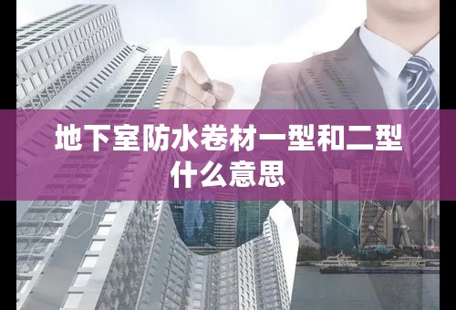 地下室防水卷材一型和二型什么意思