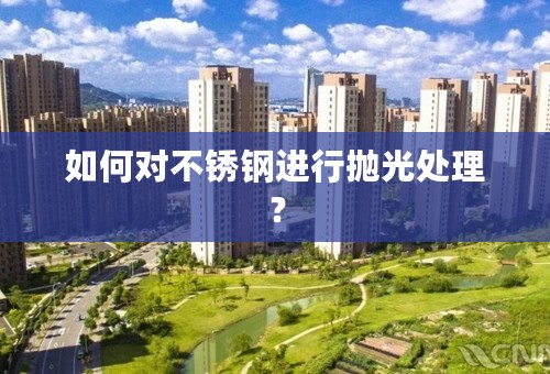 如何对不锈钢进行抛光处理？
