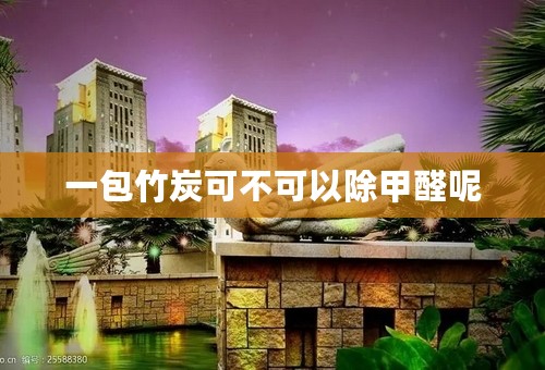 一包竹炭可不可以除甲醛呢
