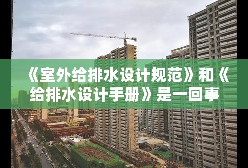 《室外给排水设计规范》和《给排水设计手册》是一回事吗?