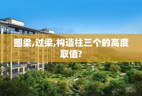 圈梁,过梁,构造柱三个的高度取值?