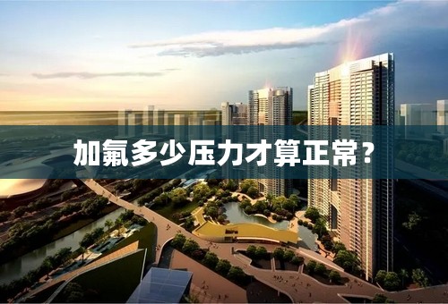 加氟多少压力才算正常？