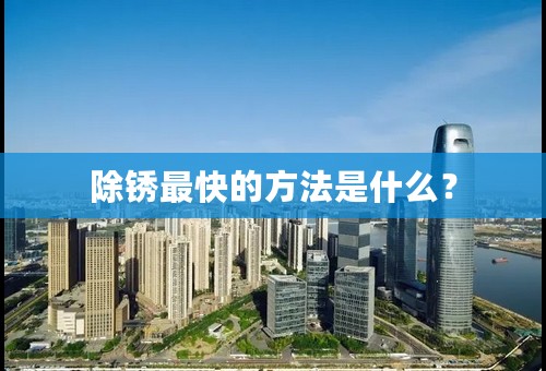 除锈最快的方法是什么？
