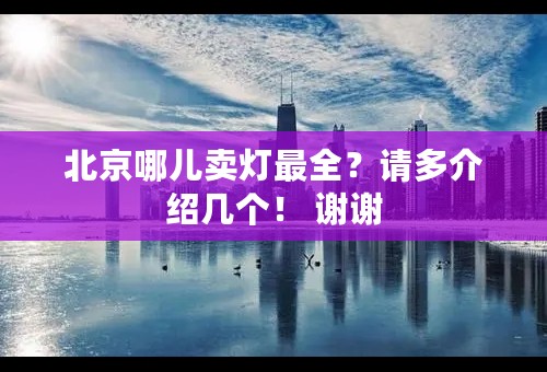 北京哪儿卖灯最全？请多介绍几个！ 谢谢