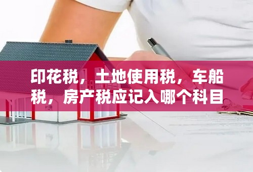 印花税，土地使用税，车船税，房产税应记入哪个科目里面