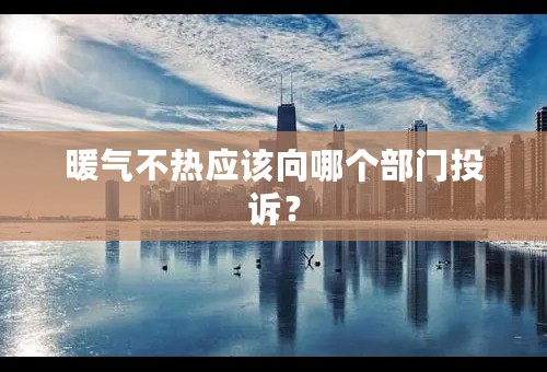 暖气不热应该向哪个部门投诉？