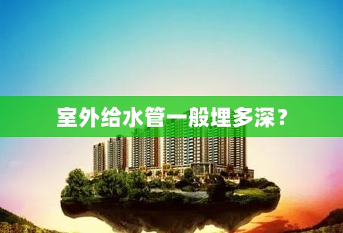 室外给水管一般埋多深？