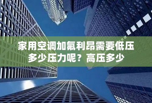 家用空调加氟利昂需要低压多少压力呢？高压多少