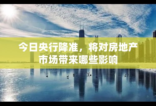 今日央行降准，将对房地产市场带来哪些影响