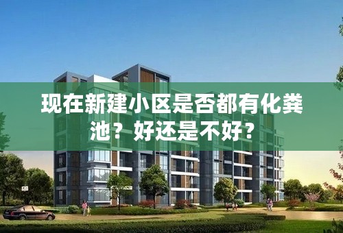 现在新建小区是否都有化粪池？好还是不好？