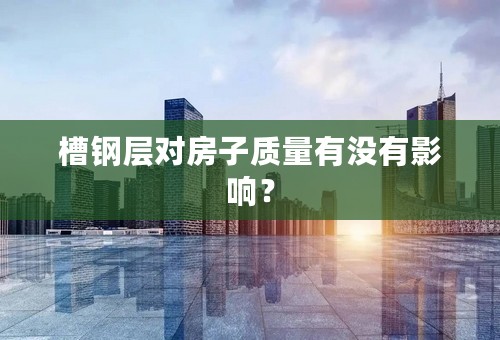 槽钢层对房子质量有没有影响？