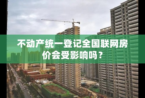 不动产统一登记全国联网房价会受影响吗？