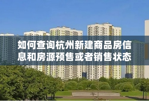 如何查询杭州新建商品房信息和房源预售或者销售状态？