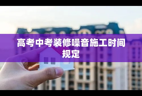 高考中考装修噪音施工时间规定