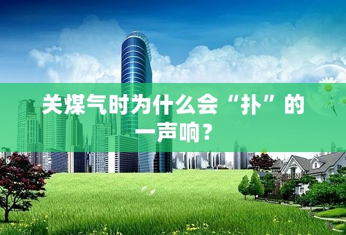 关煤气时为什么会“扑”的一声响？