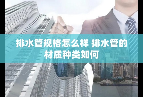 排水管规格怎么样 排水管的材质种类如何