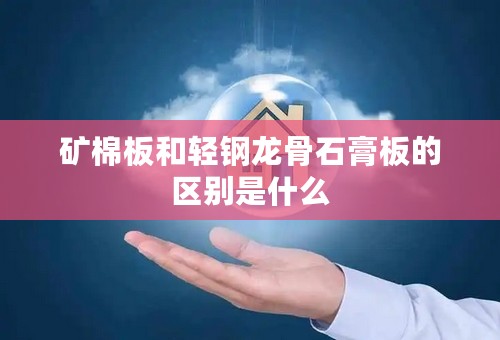 矿棉板和轻钢龙骨石膏板的区别是什么