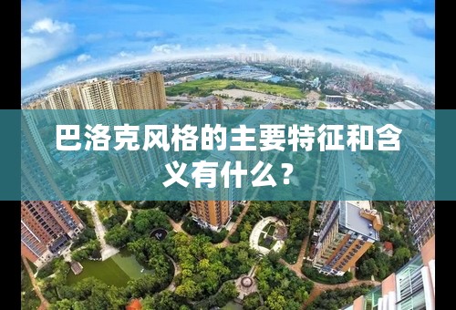 巴洛克风格的主要特征和含义有什么？