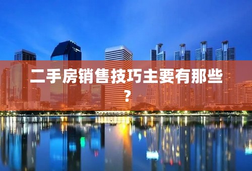 二手房销售技巧主要有那些？