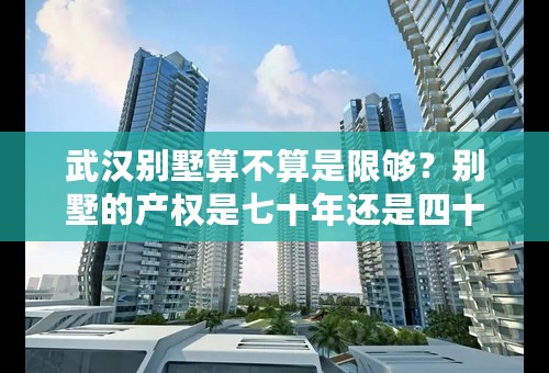 武汉别墅算不算是限够？别墅的产权是七十年还是四十年？