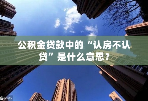 公积金贷款中的“认房不认贷”是什么意思？