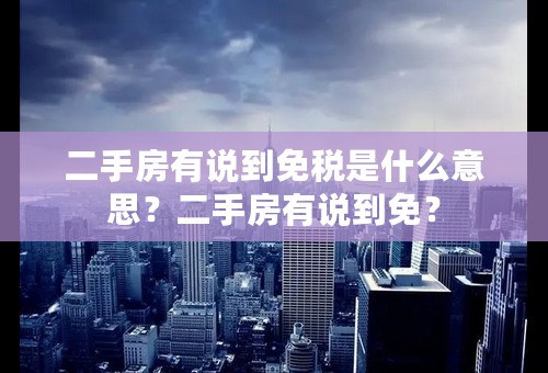 二手房有说到免税是什么意思？二手房有说到免？
