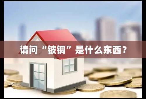 请问“铍铜”是什么东西？