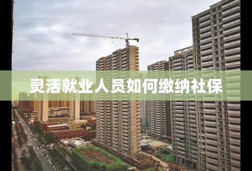 灵活就业人员如何缴纳社保