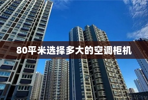 80平米选择多大的空调柜机