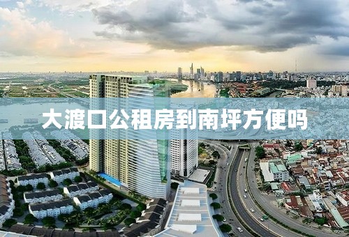 大渡口公租房到南坪方便吗