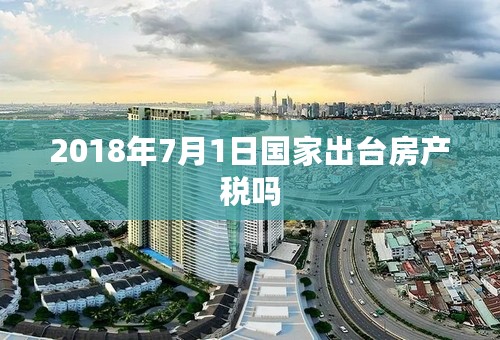2018年7月1日国家出台房产税吗