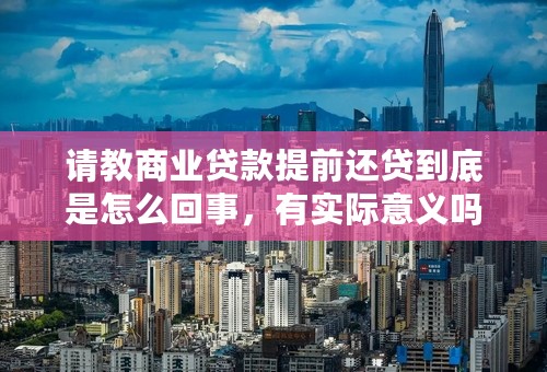 请教商业贷款提前还贷到底是怎么回事，有实际意义吗，是否利息还是要全部给完