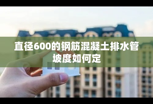直径600的钢筋混凝土排水管坡度如何定