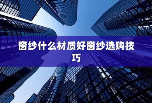 窗纱什么材质好窗纱选购技巧