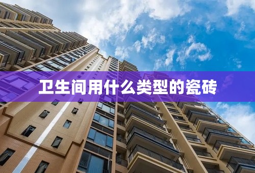 卫生间用什么类型的瓷砖