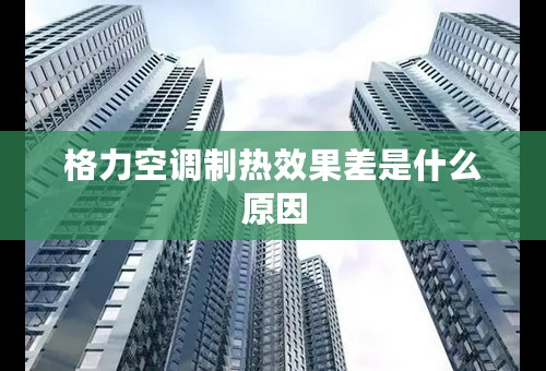 格力空调制热效果差是什么原因