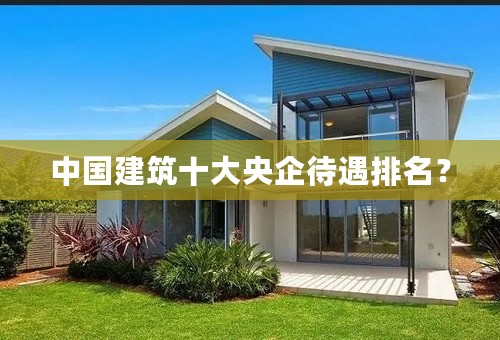 中国建筑十大央企待遇排名？