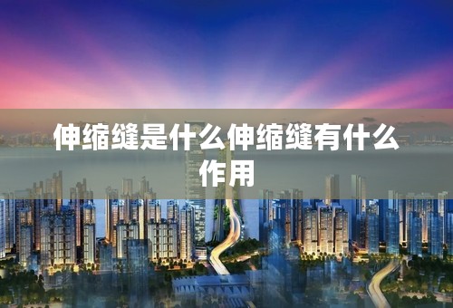 伸缩缝是什么伸缩缝有什么作用
