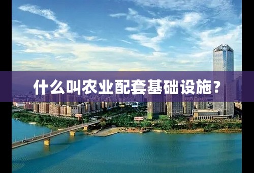什么叫农业配套基础设施？