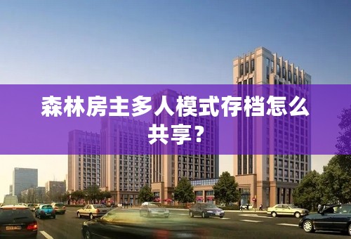 森林房主多人模式存档怎么共享？