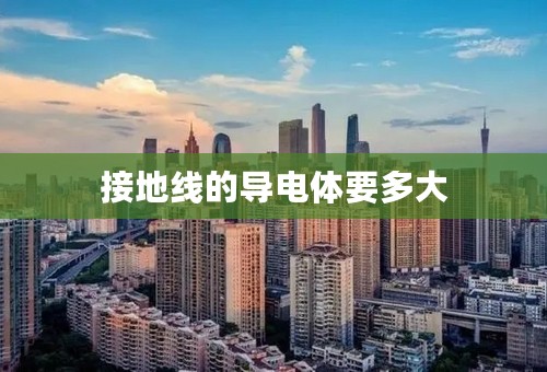 接地线的导电体要多大