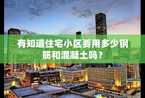 有知道住宅小区要用多少钢筋和混凝土吗？