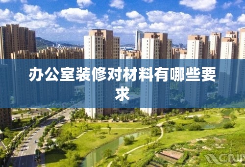 办公室装修对材料有哪些要求
