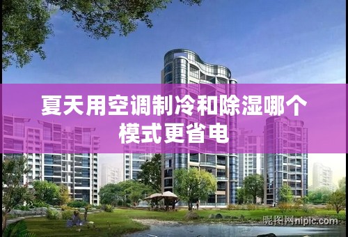 夏天用空调制冷和除湿哪个模式更省电
