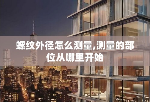 螺纹外径怎么测量,测量的部位从哪里开始