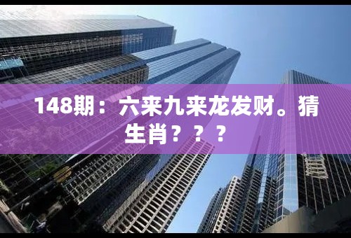 148期：六来九来龙发财。猜生肖？？？