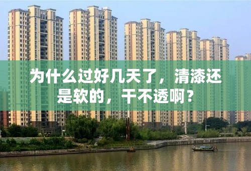 为什么过好几天了，清漆还是软的，干不透啊？