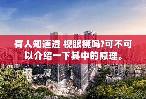 有人知道透 视眼镜吗?可不可以介绍一下其中的原理。