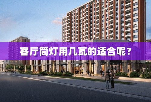 客厅筒灯用几瓦的适合呢？